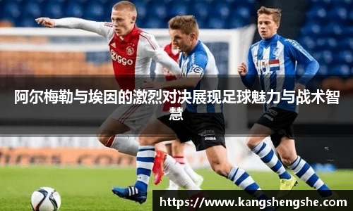 阿尔梅勒与埃因的激烈对决展现足球魅力与战术智慧