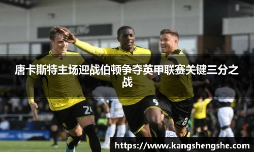唐卡斯特主场迎战伯顿争夺英甲联赛关键三分之战