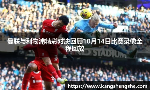 曼联与利物浦精彩对决回顾10月14日比赛录像全程回放