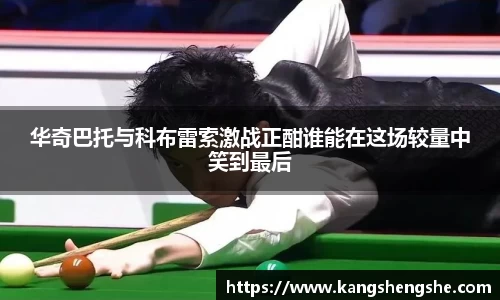 华奇巴托与科布雷索激战正酣谁能在这场较量中笑到最后